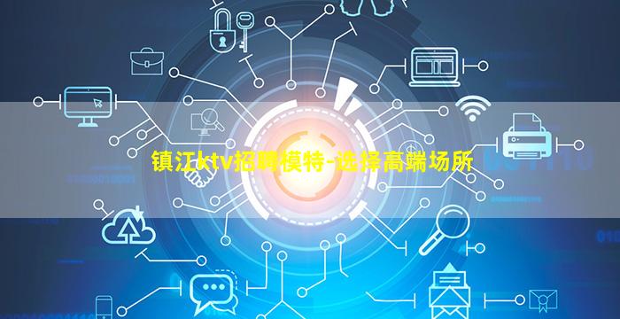 镇江ktv招聘模特-选择高端场所